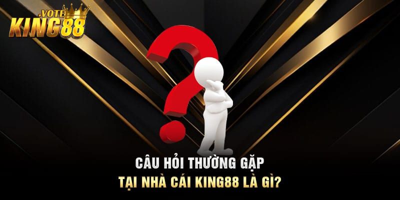 Giải đáp các câu hỏi hay gặp về King88