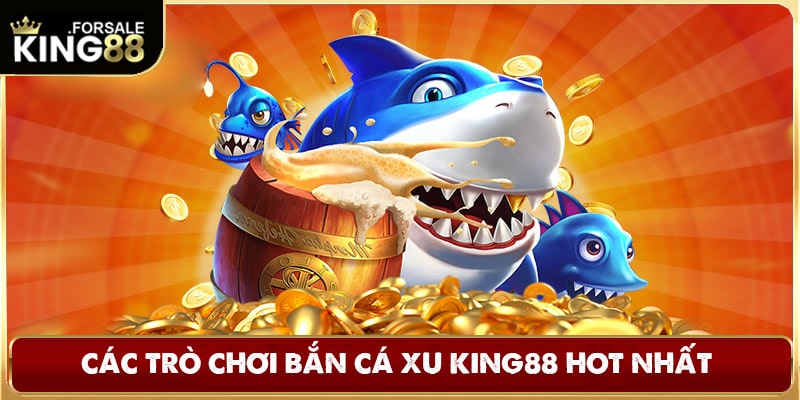 Các trò chơi bắn cá xu King88 hot nhất 