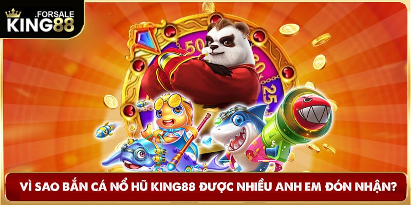 Lý do Bắn cá nổ hũ King88 được nhiều yêu thích